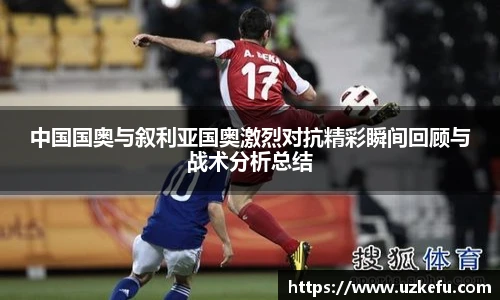 中国国奥与叙利亚国奥激烈对抗精彩瞬间回顾与战术分析总结
