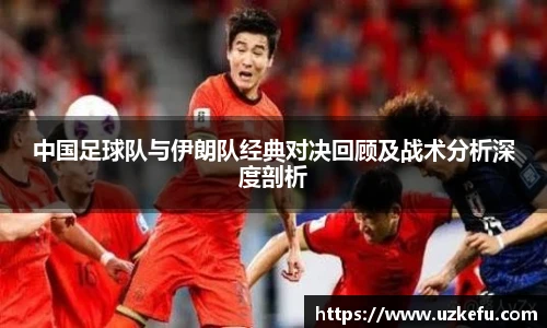 中国足球队与伊朗队经典对决回顾及战术分析深度剖析